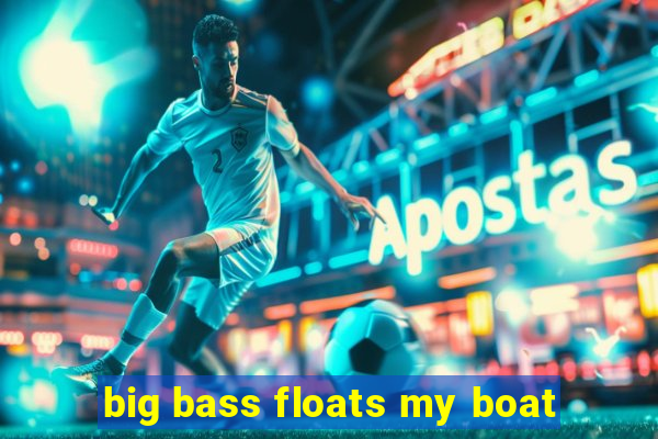 big bass floats my boat