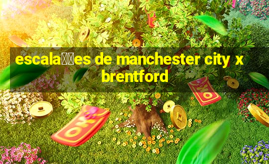 escala莽玫es de manchester city x brentford