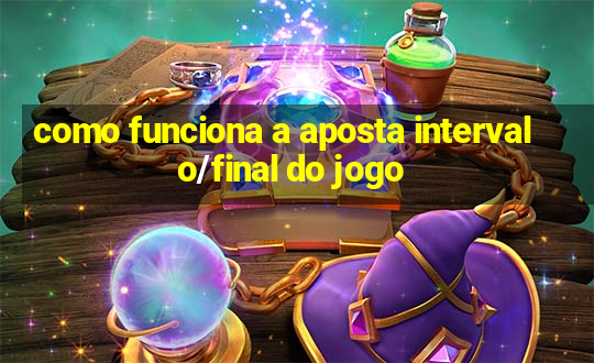 como funciona a aposta intervalo/final do jogo