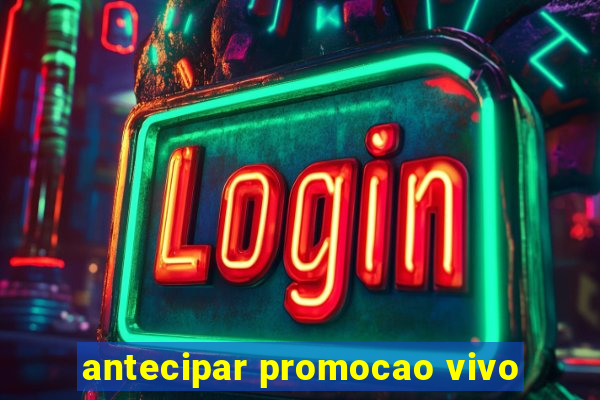 antecipar promocao vivo