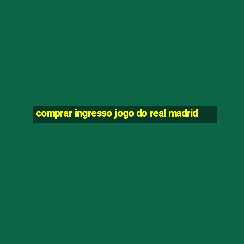 comprar ingresso jogo do real madrid