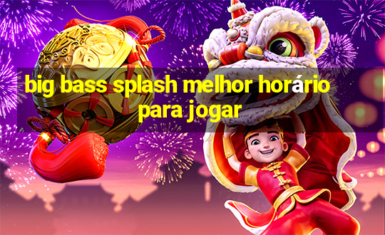 big bass splash melhor horário para jogar