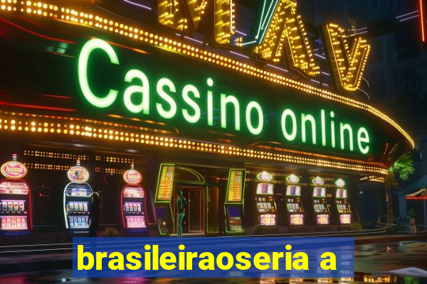 brasileiraoseria a