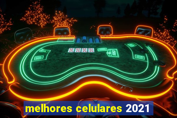 melhores celulares 2021