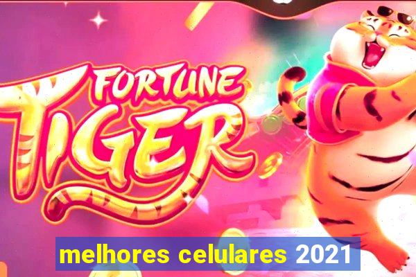 melhores celulares 2021