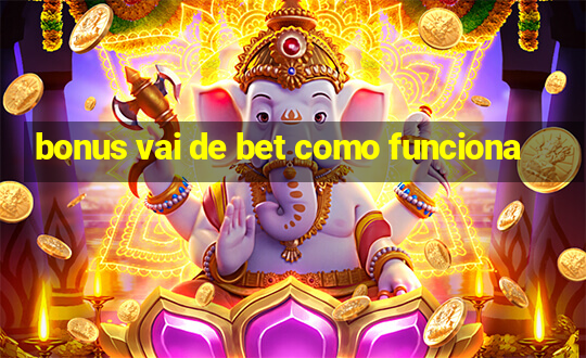 bonus vai de bet como funciona