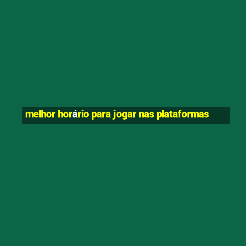 melhor horário para jogar nas plataformas