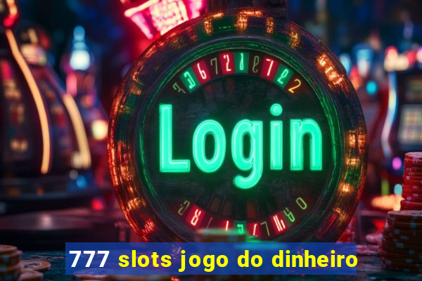 777 slots jogo do dinheiro