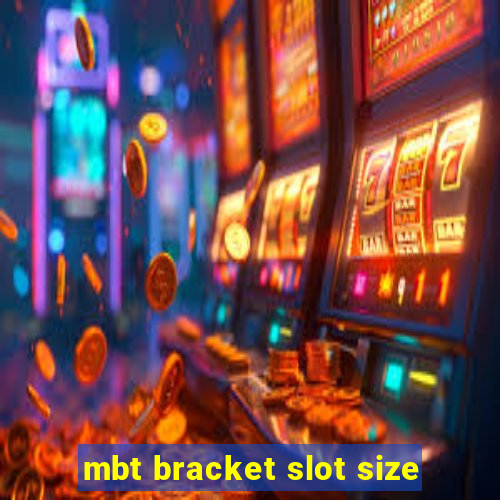 mbt bracket slot size