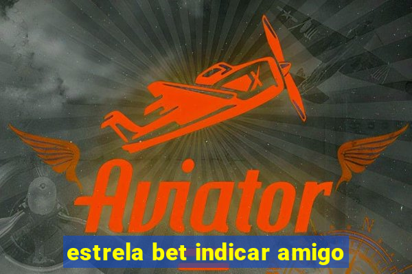 estrela bet indicar amigo