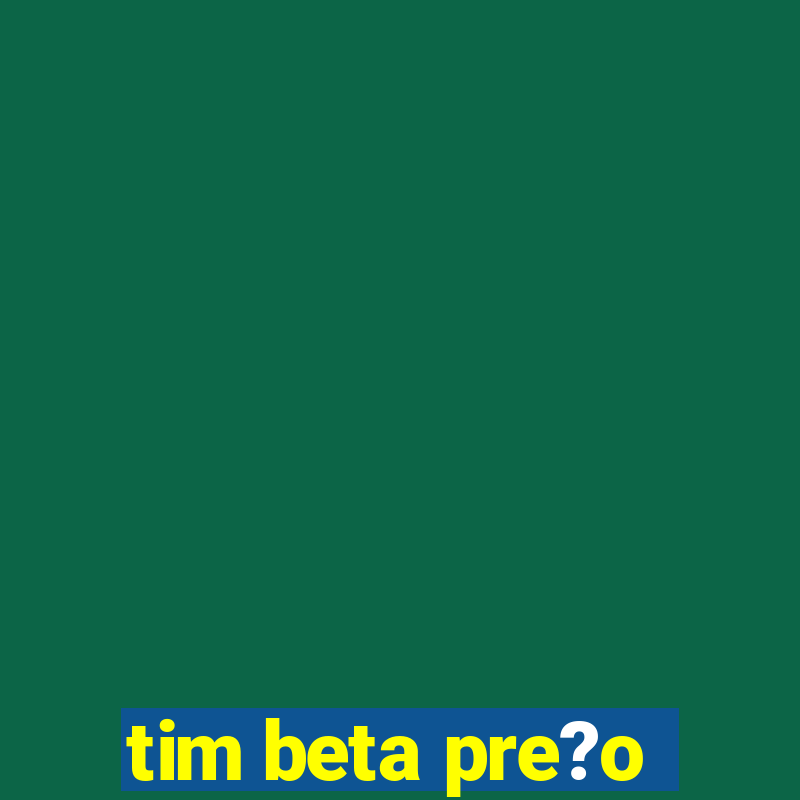 tim beta pre?o