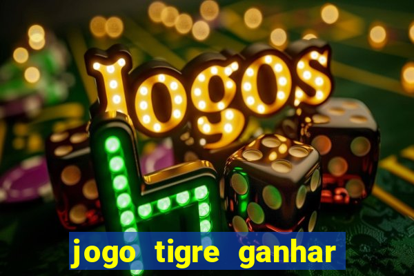 jogo tigre ganhar dinheiro de verdade