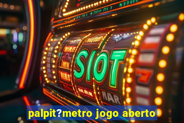 palpit?metro jogo aberto