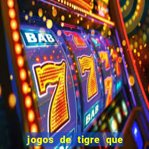 jogos de tigre que ganha dinheiro