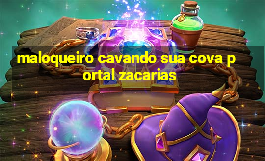 maloqueiro cavando sua cova portal zacarias