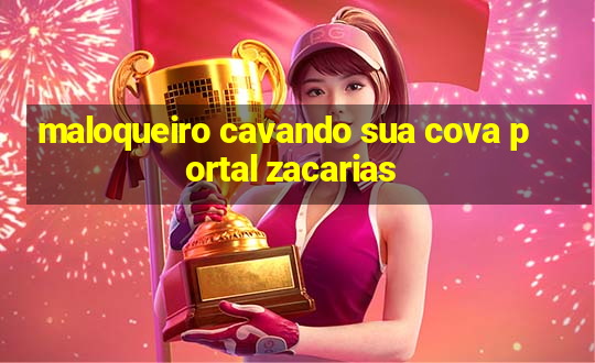 maloqueiro cavando sua cova portal zacarias