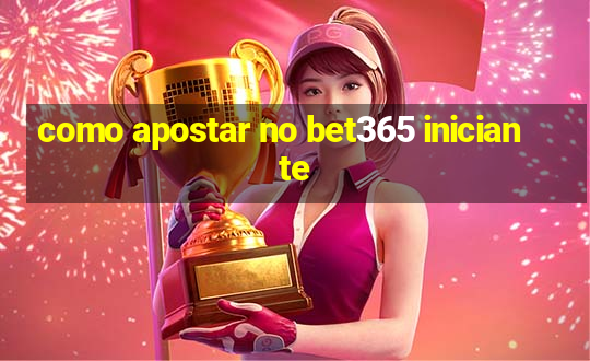 como apostar no bet365 iniciante