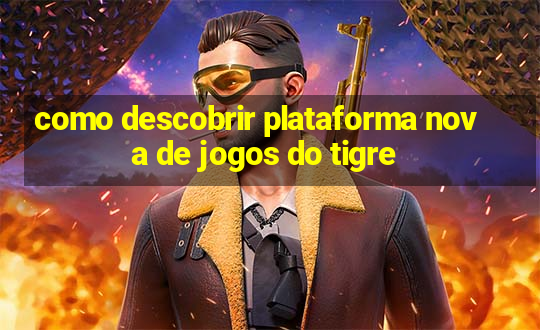 como descobrir plataforma nova de jogos do tigre