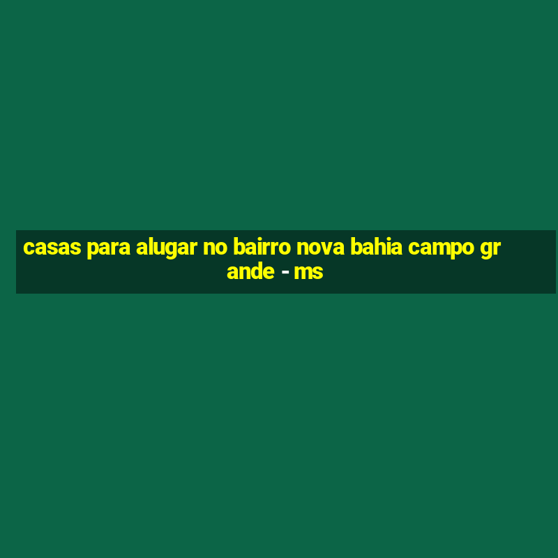 casas para alugar no bairro nova bahia campo grande - ms