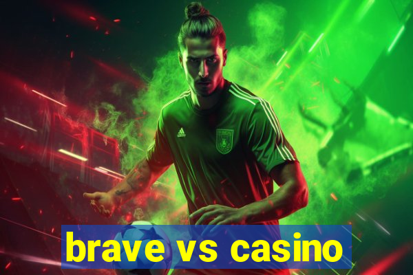 brave vs casino