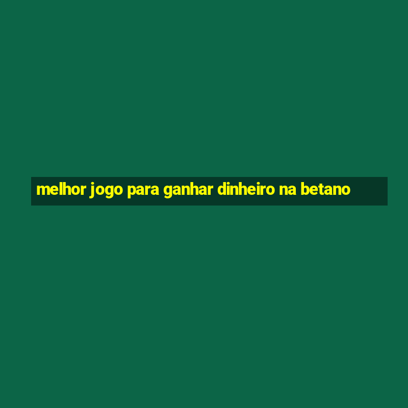 melhor jogo para ganhar dinheiro na betano