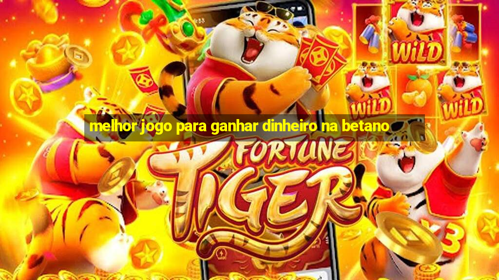 melhor jogo para ganhar dinheiro na betano