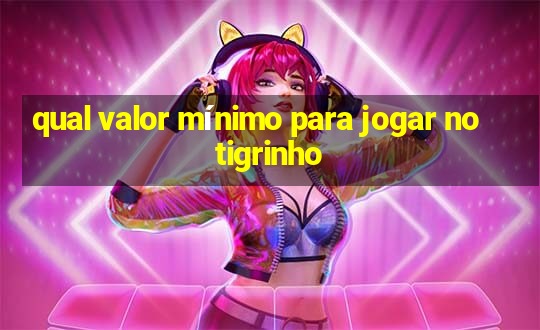 qual valor mínimo para jogar no tigrinho