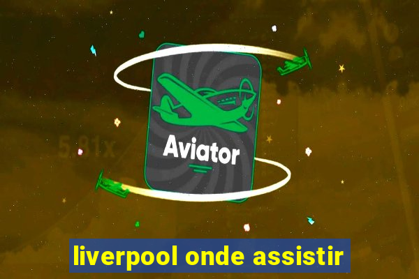 liverpool onde assistir