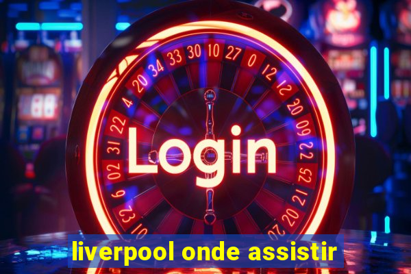 liverpool onde assistir