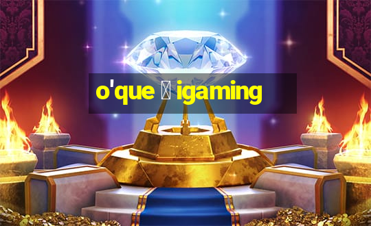 o'que 茅 igaming