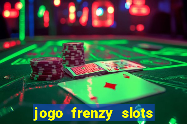 jogo frenzy slots paga mesmo