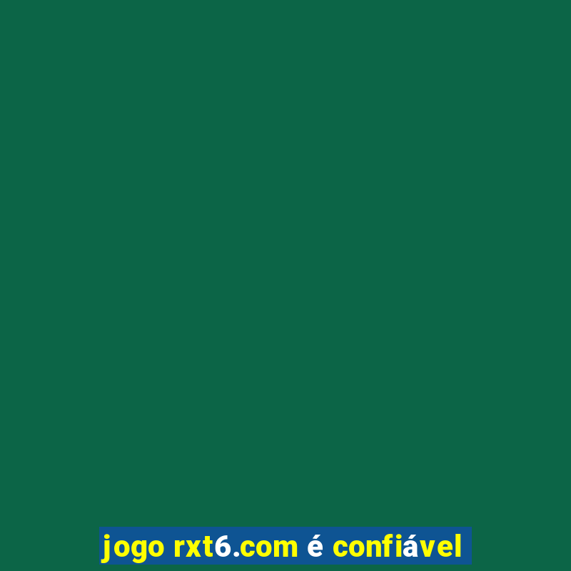 jogo rxt6.com é confiável