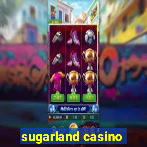 sugarland casino