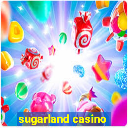 sugarland casino