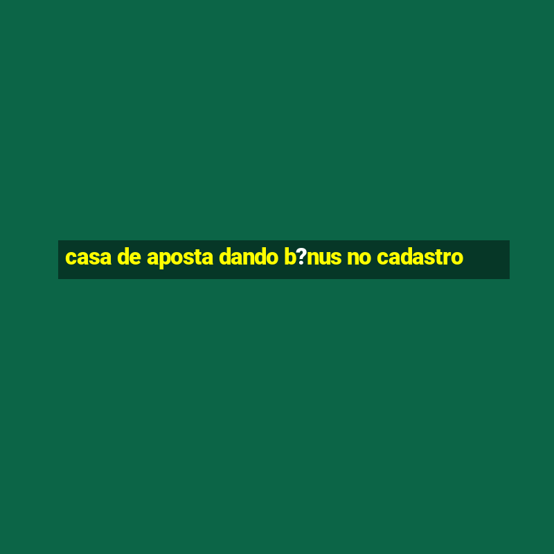 casa de aposta dando b?nus no cadastro