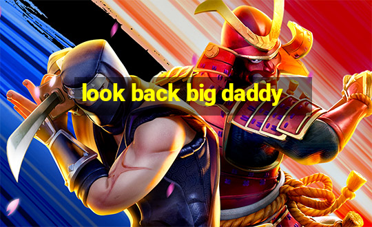 look back big daddy