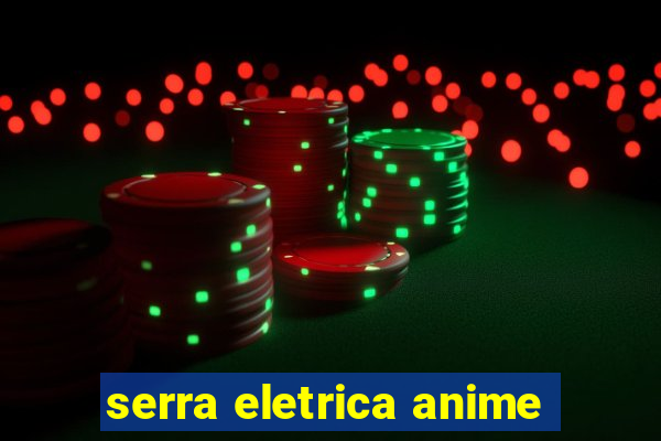 serra eletrica anime