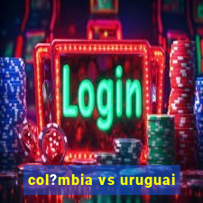 col?mbia vs uruguai