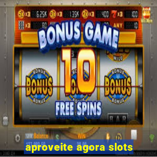 aproveite agora slots