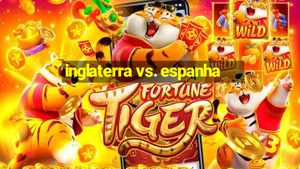 inglaterra vs. espanha