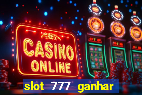 slot 777 ganhar dinheiro sem depositar