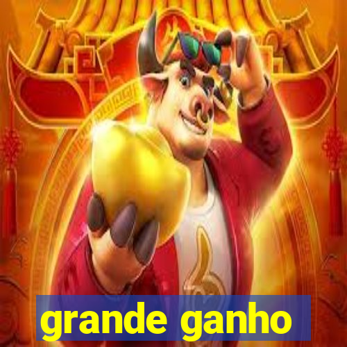 grande ganho