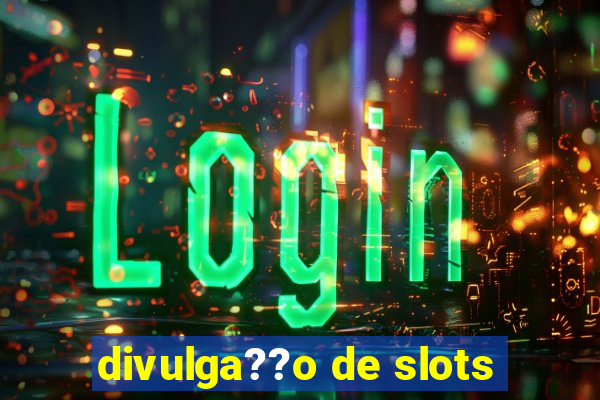 divulga??o de slots