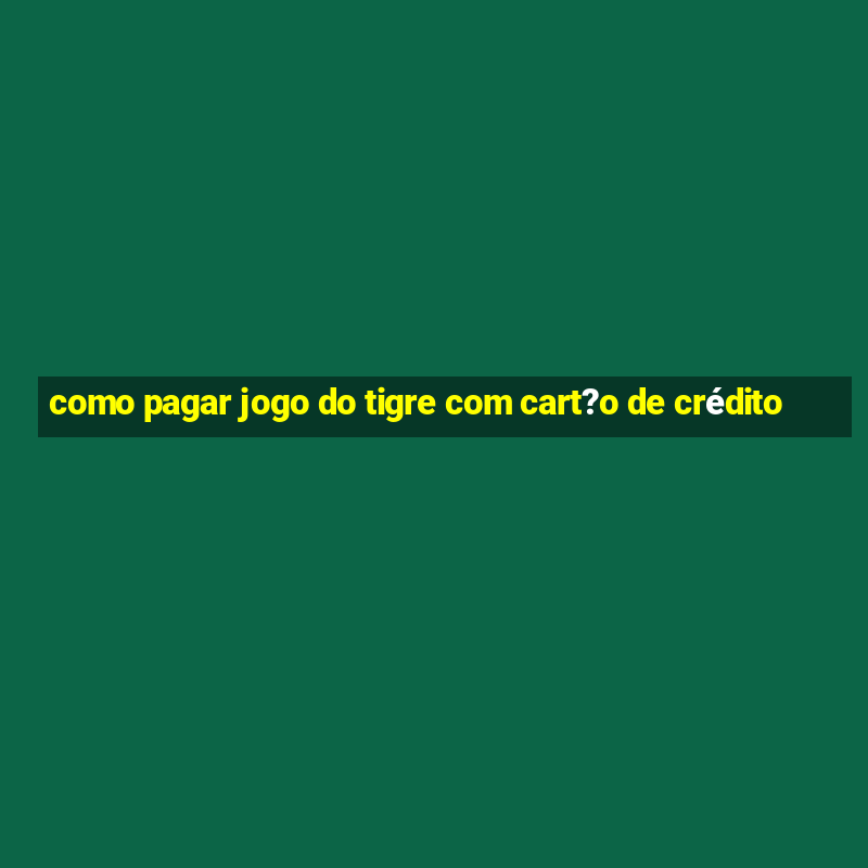 como pagar jogo do tigre com cart?o de crédito