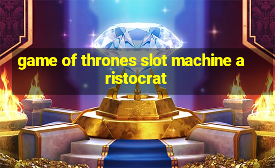 game of thrones slot machine aristocrat