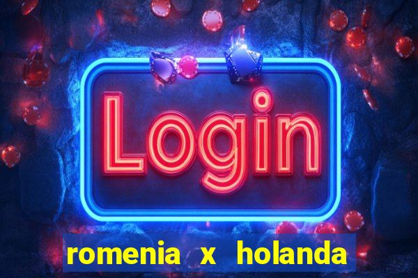 romenia x holanda onde assistir