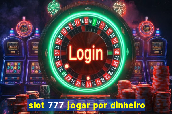 slot 777 jogar por dinheiro