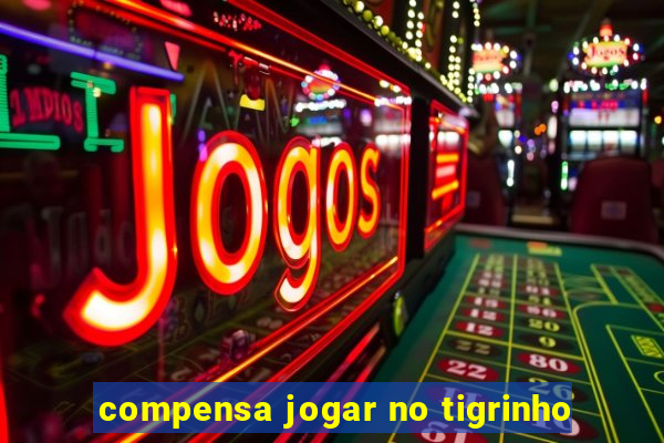 compensa jogar no tigrinho