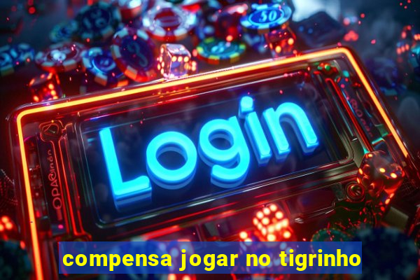 compensa jogar no tigrinho