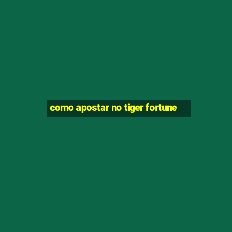 como apostar no tiger fortune